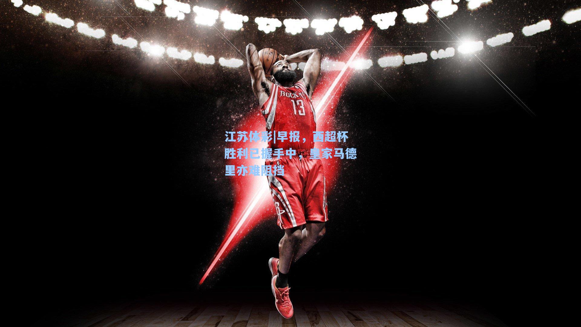 江苏体彩|早报，西超杯胜利已握手中，皇家马德里亦难阻挡