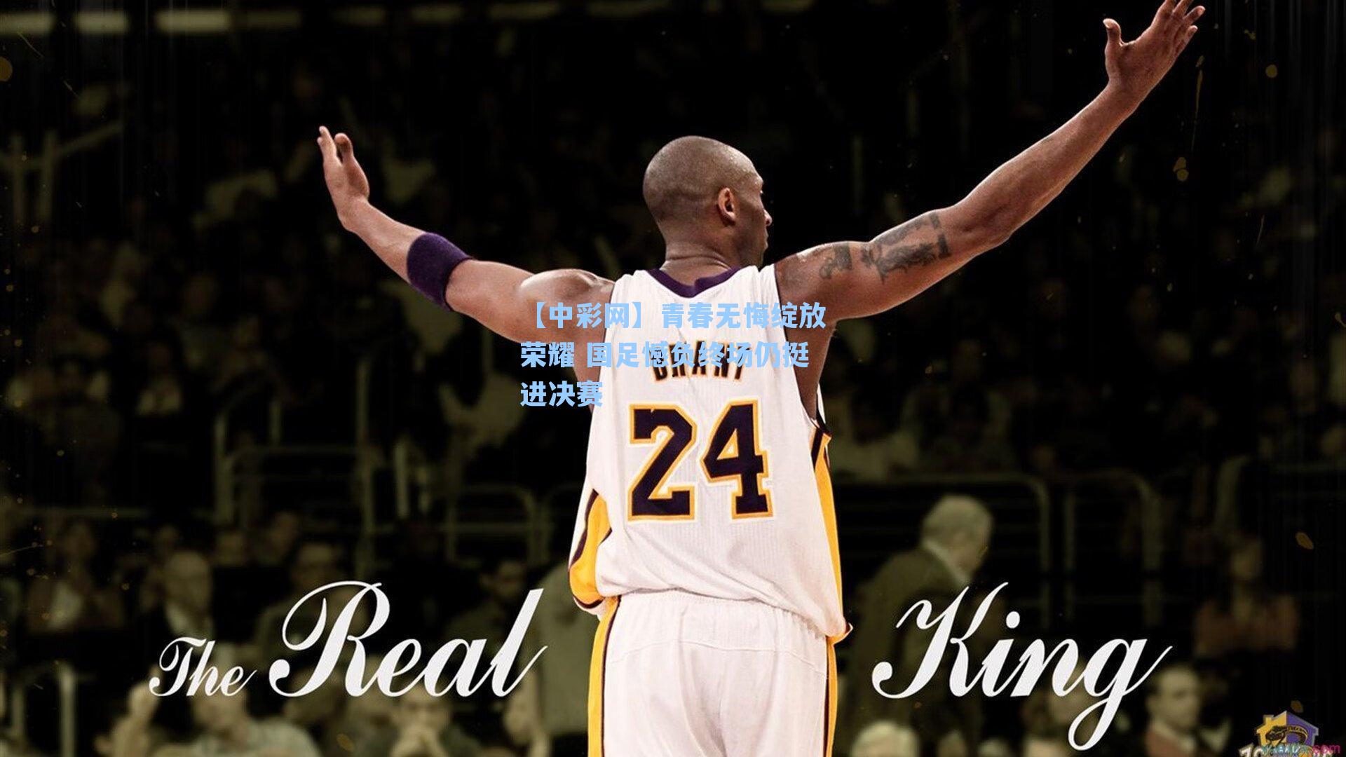 【中彩网】青春无悔绽放荣耀 国足憾负终场仍挺进决赛