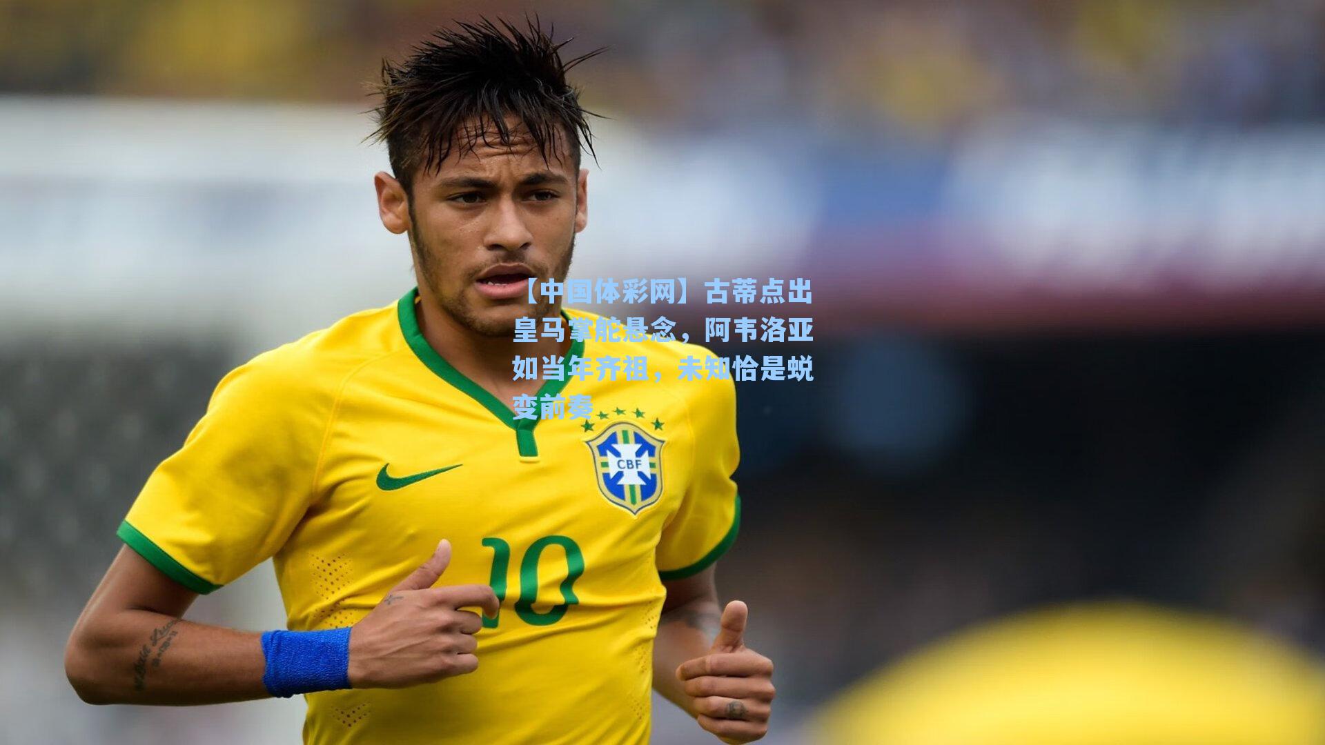 【中国体彩网】古蒂点出皇马掌舵悬念，阿韦洛亚如当年齐祖，未知恰是蜕变前奏