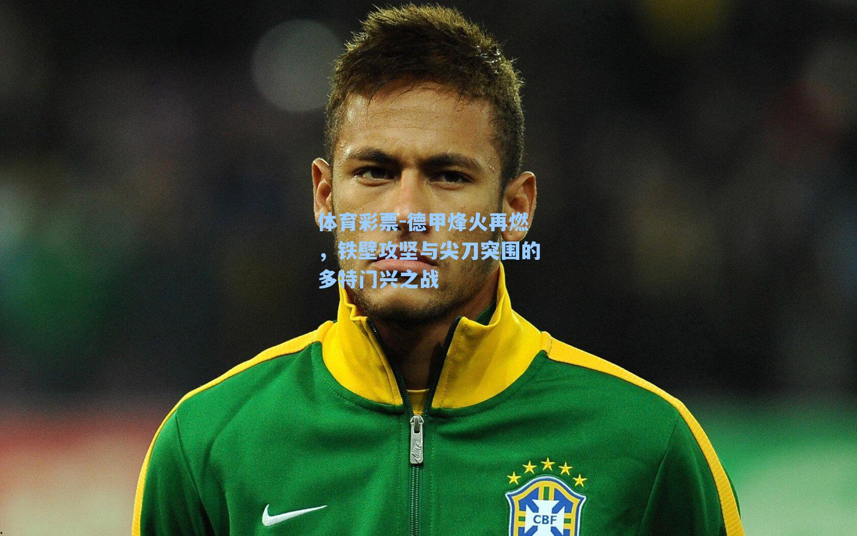 体育彩票-德甲烽火再燃，铁壁攻坚与尖刀突围的多特门兴之战