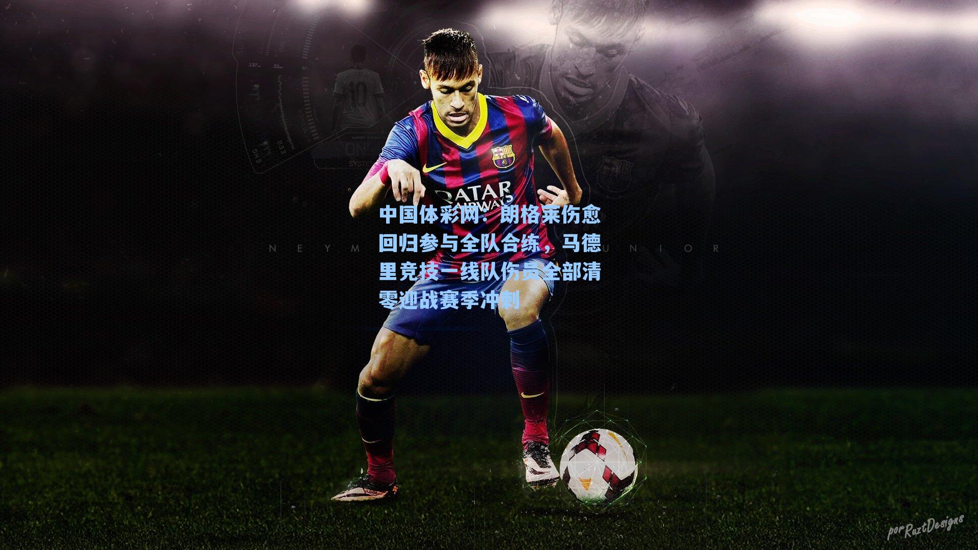 中国体彩网：朗格莱伤愈回归参与全队合练，马德里竞技一线队伤员全部清零迎战赛季冲刺