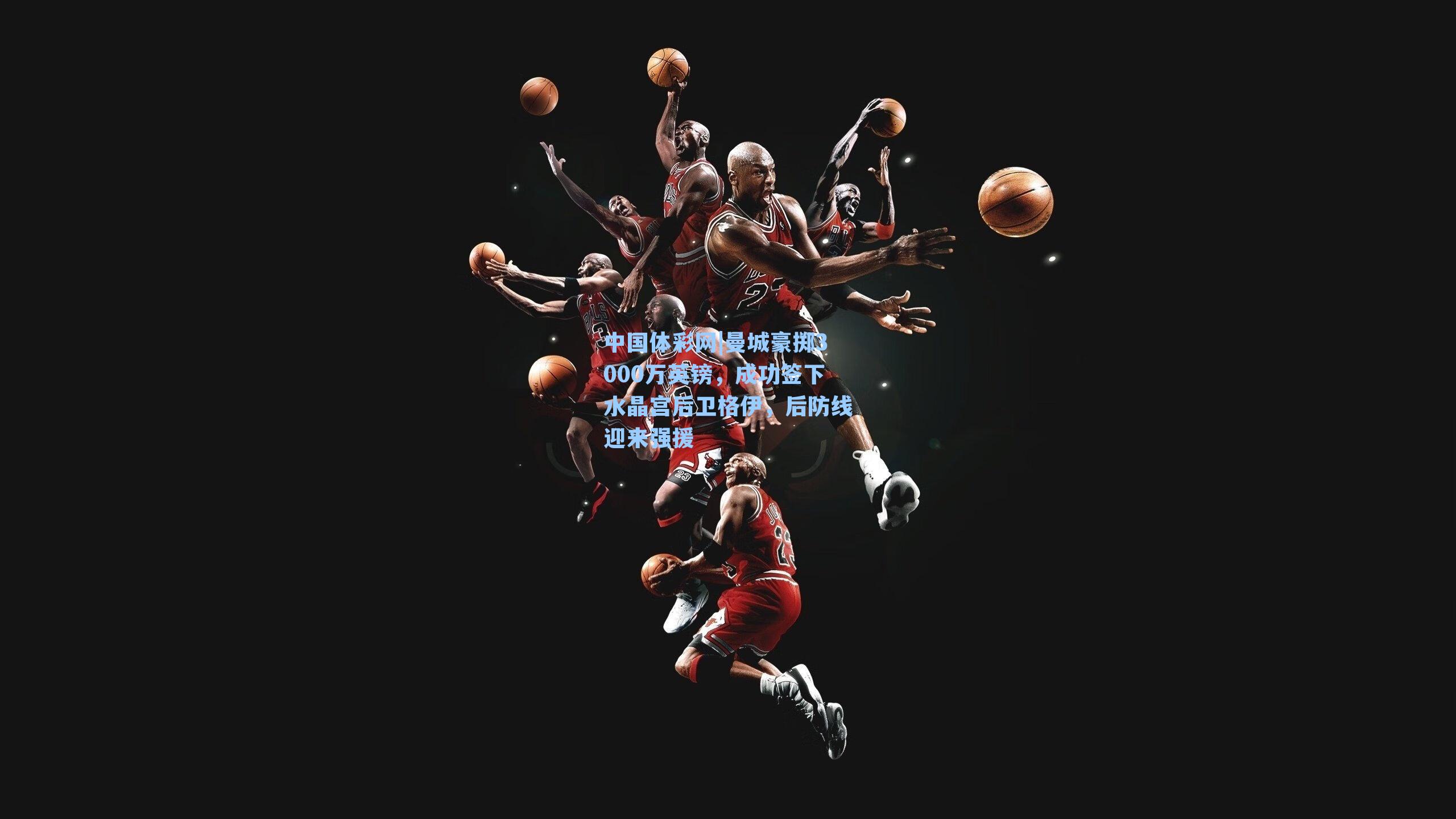 中国体彩网|曼城豪掷3000万英镑，成功签下水晶宫后卫格伊，后防线迎来强援