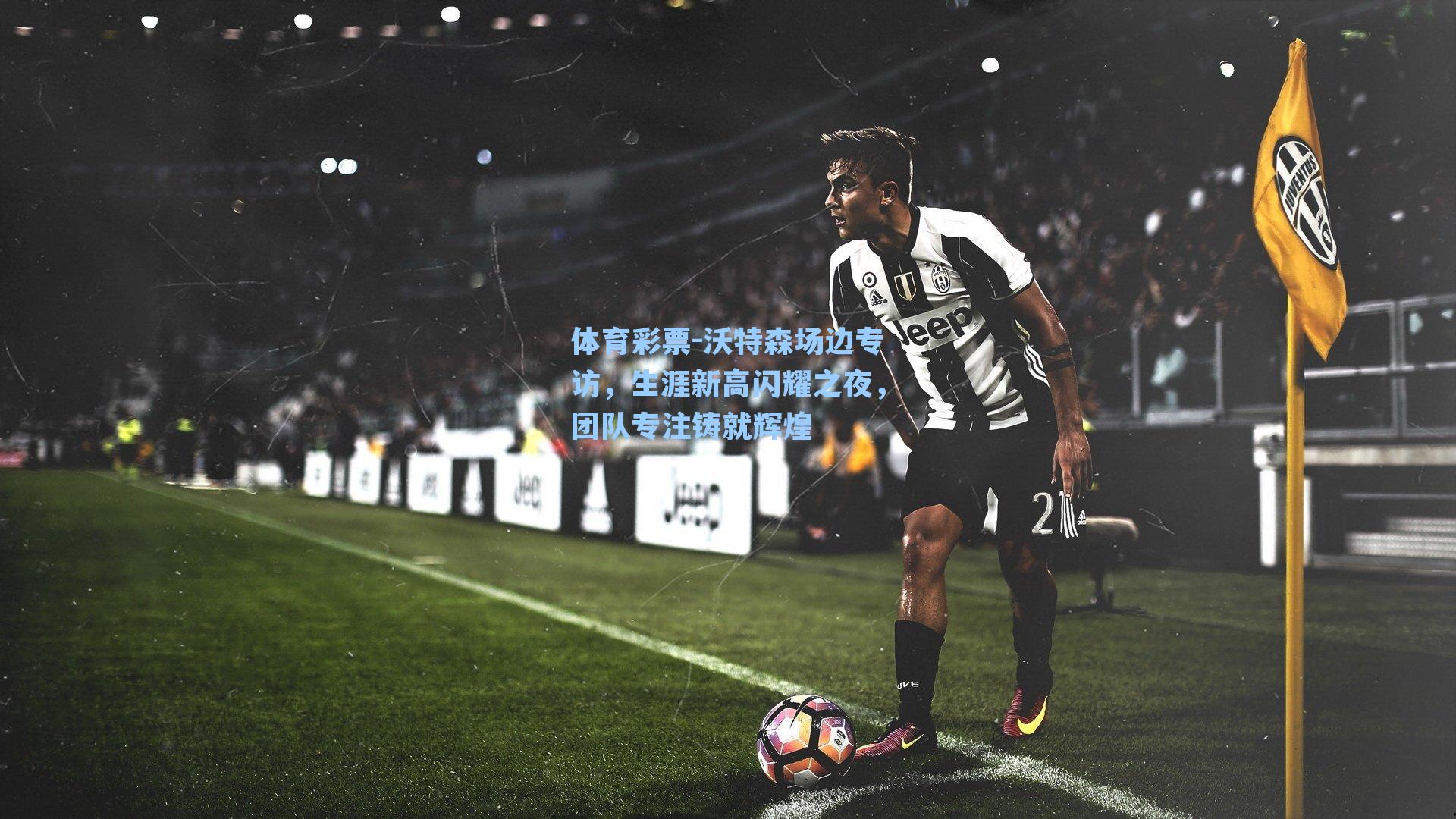 沃特森场边专访，生涯新高闪耀之夜，团队专注铸就辉煌