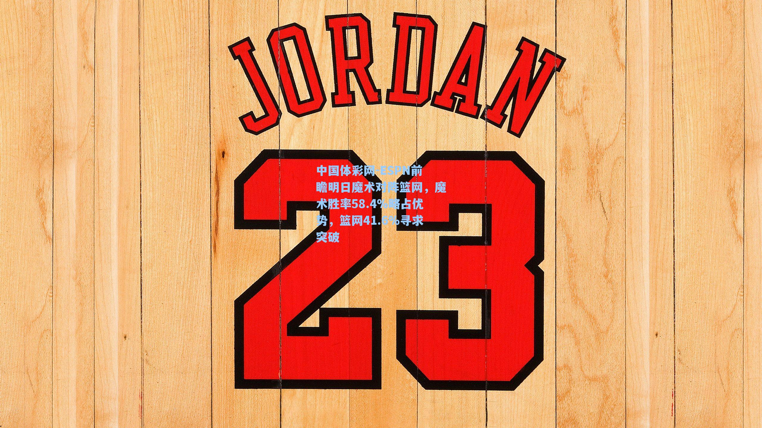 ESPN前瞻明日魔术对阵篮网，魔术胜率58.4%略占优势，篮网41.6%寻求突破