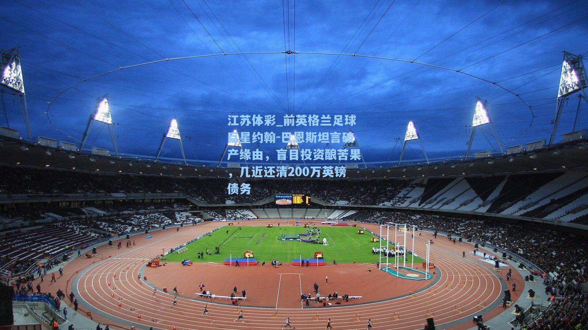 江苏体彩_前英格兰足球巨星约翰-巴恩斯坦言破产缘由，盲目投资酿苦果，几近还清200万英镑债务