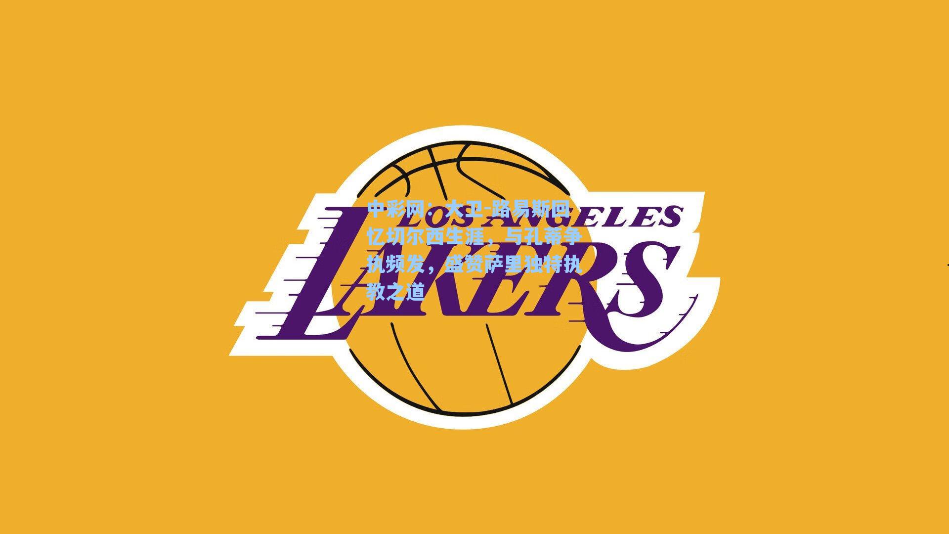 大卫-路易斯回忆切尔西生涯，与孔蒂争执频发，盛赞萨里独特执教之道