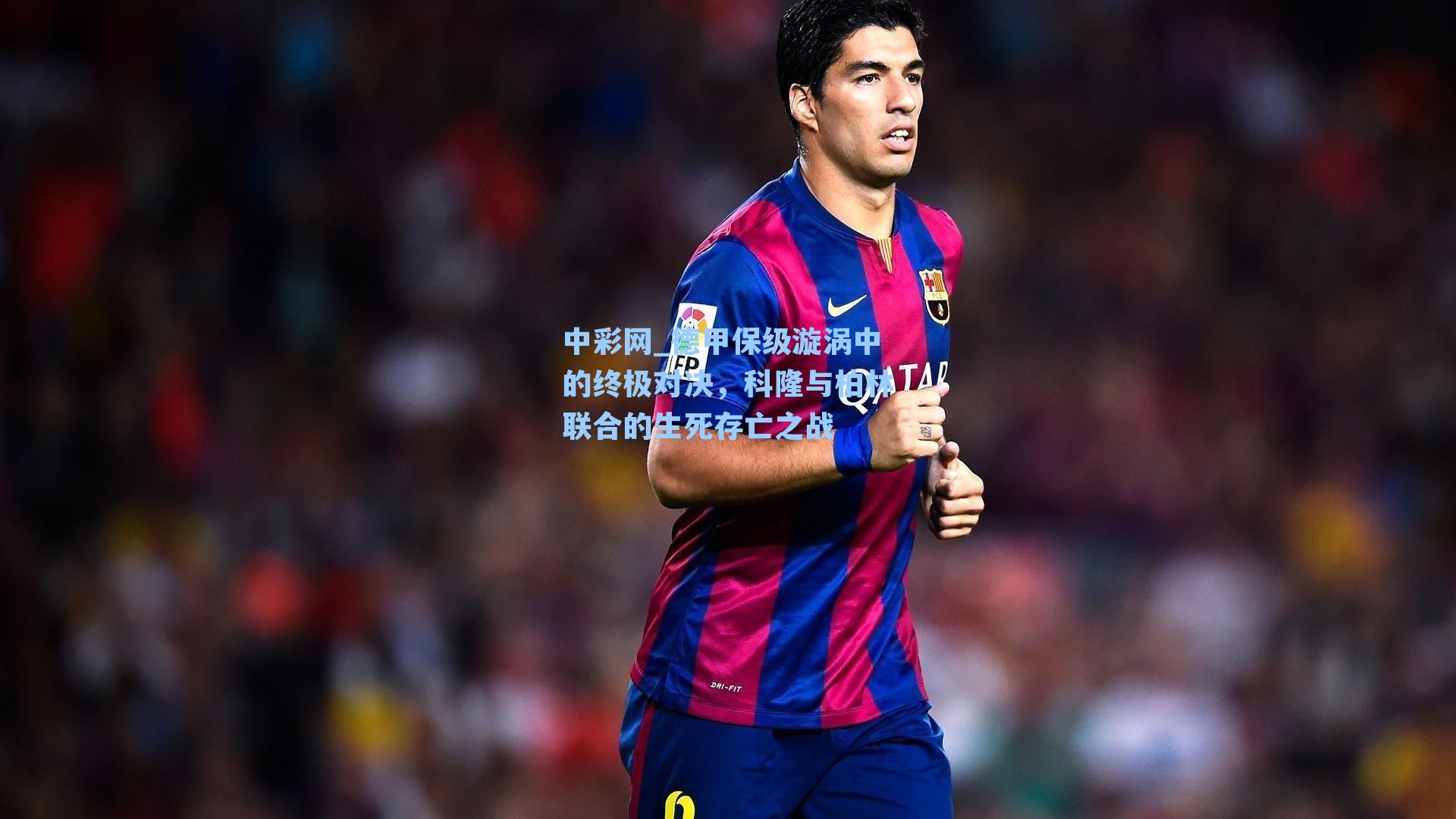 德甲保级漩涡中的终极对决，科隆与柏林联合的生死存亡之战