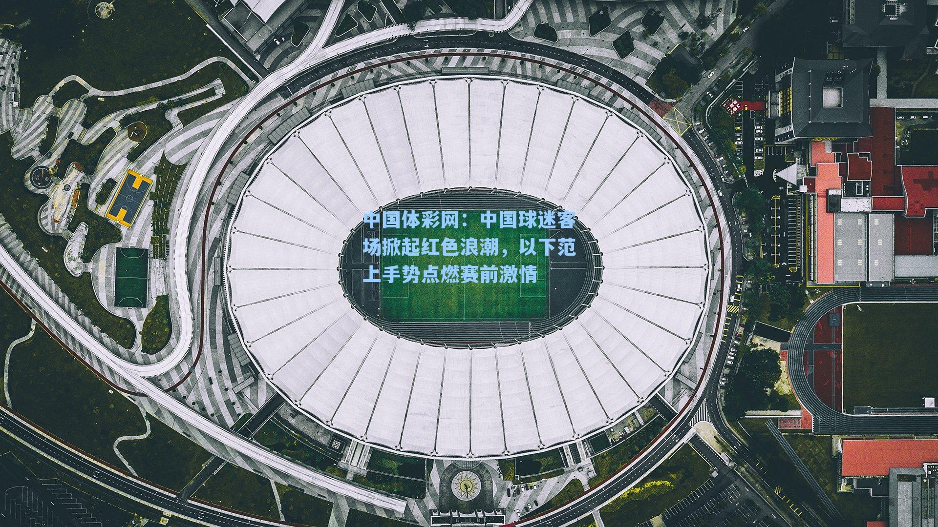 中国球迷客场掀起红色浪潮，以下范上手势点燃赛前激情