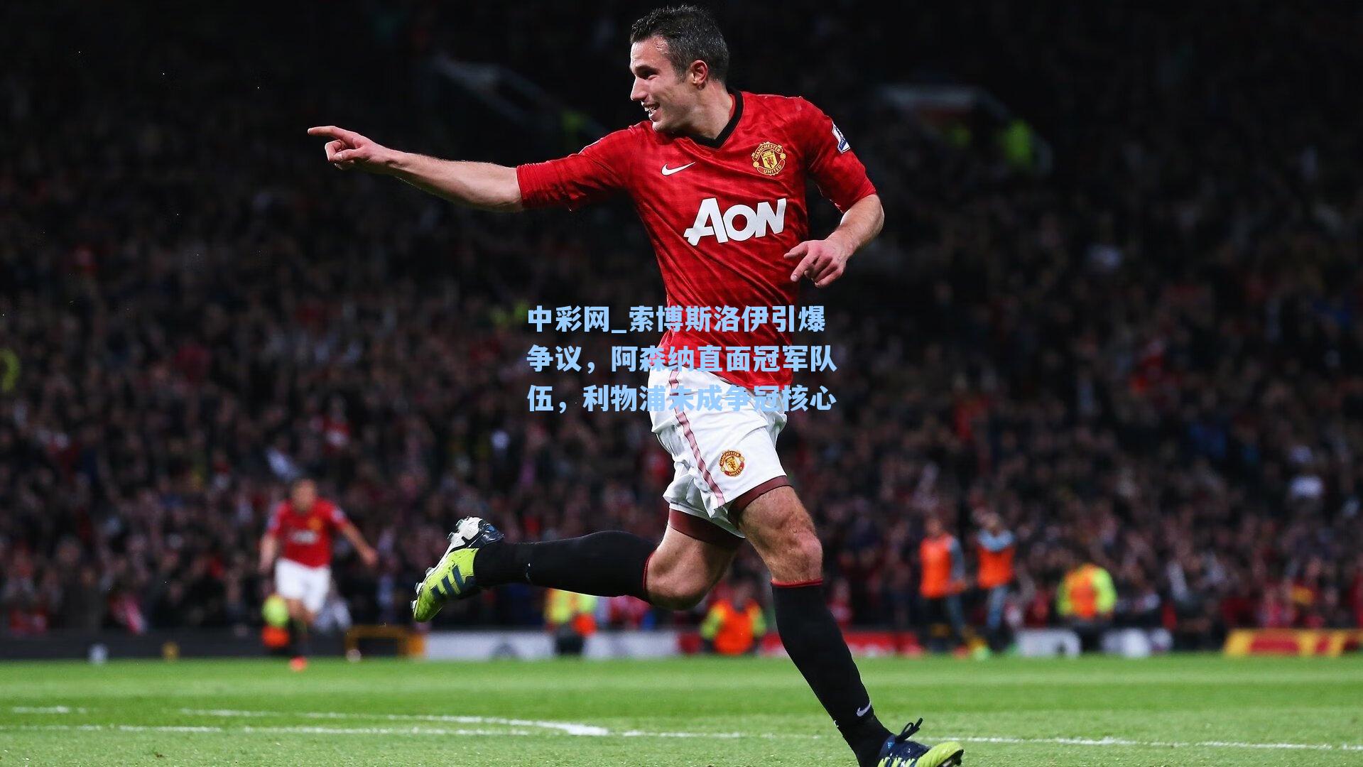 索博斯洛伊引爆争议，阿森纳直面冠军队伍，利物浦未成争冠核心