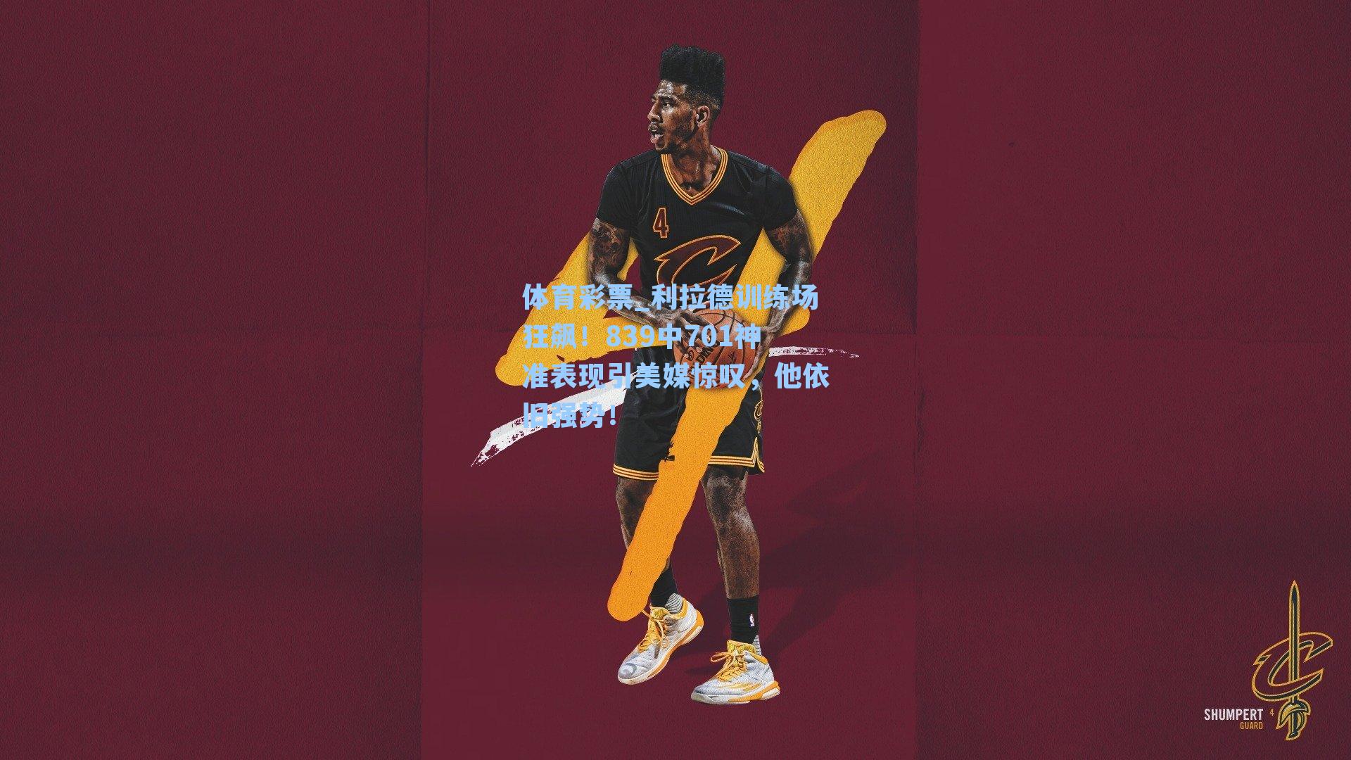 利拉德训练场狂飙！839中701神准表现引美媒惊叹，他依旧强势！