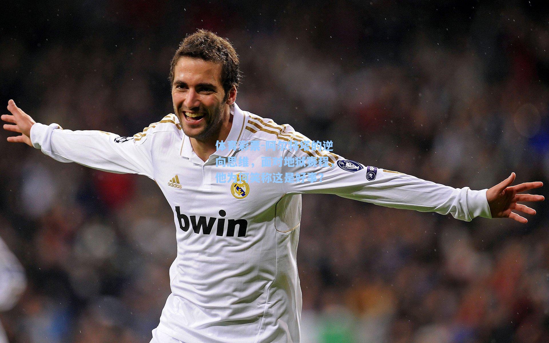 体育彩票-阿尔特塔的逆向思维，面对地狱赛程，他为何笑称这是好事？