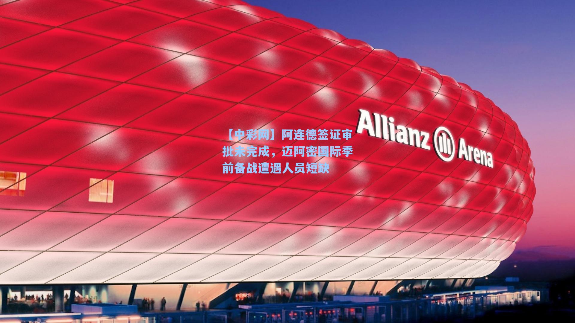 阿连德签证审批未完成，迈阿密国际季前备战遭遇人员短缺